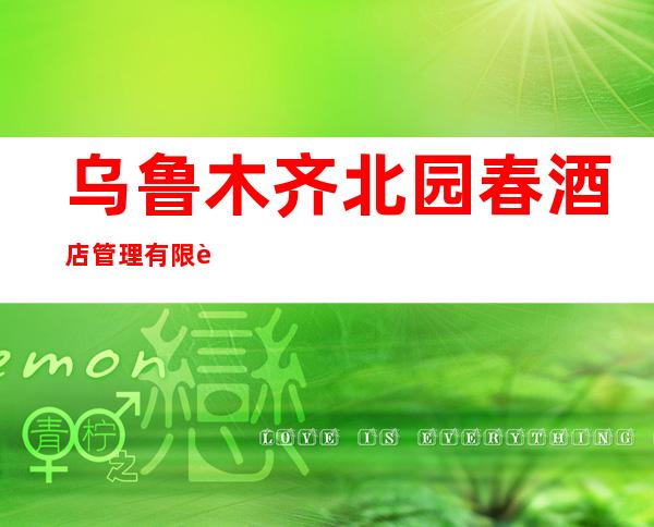 乌鲁木齐北园春酒店管理有限责任公司