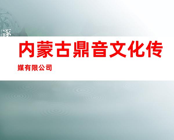 内蒙古鼎音文化传媒有限公司