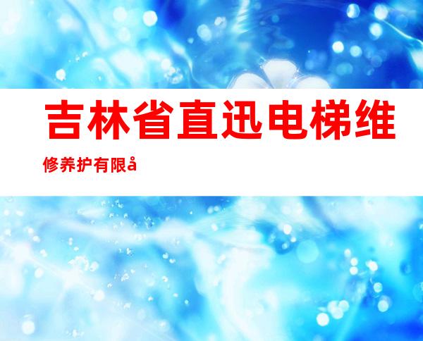 吉林省直迅电梯维修养护有限公司